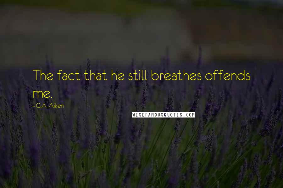 G.A. Aiken Quotes: The fact that he still breathes offends me.