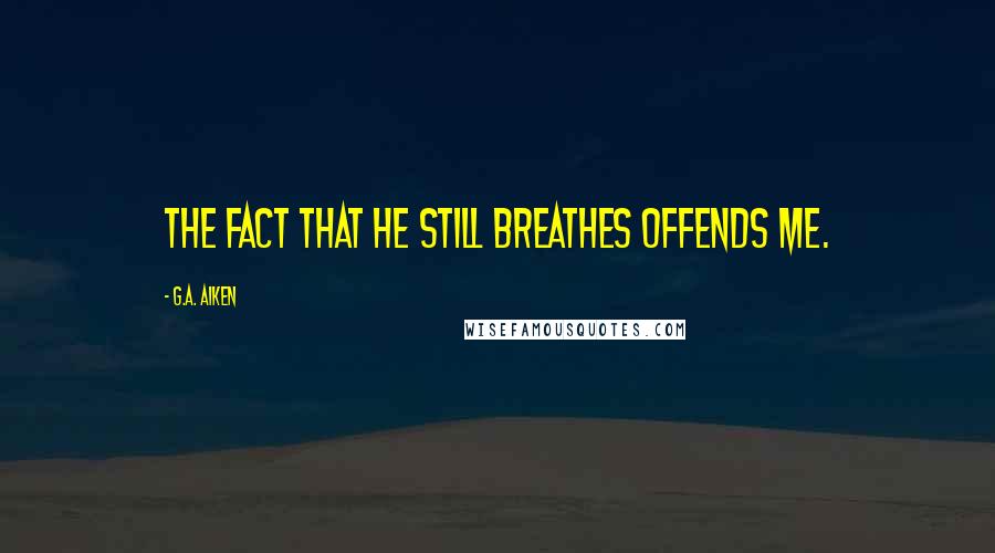 G.A. Aiken Quotes: The fact that he still breathes offends me.