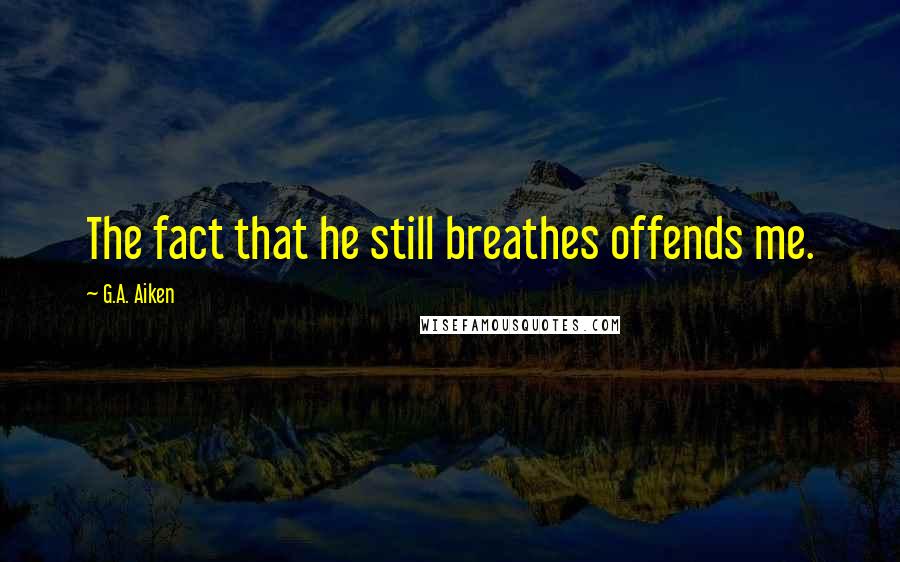 G.A. Aiken Quotes: The fact that he still breathes offends me.