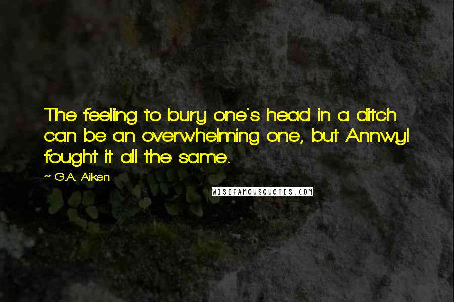 G.A. Aiken Quotes: The feeling to bury one's head in a ditch can be an overwhelming one, but Annwyl fought it all the same.