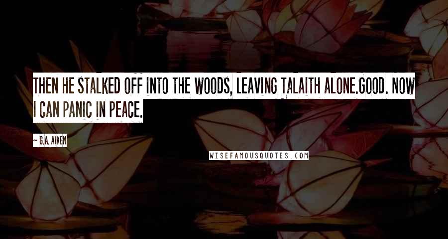 G.A. Aiken Quotes: Then he stalked off into the woods, leaving Talaith alone.Good. Now I can panic in peace.