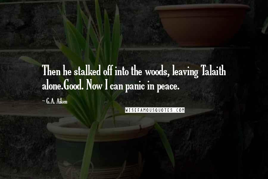 G.A. Aiken Quotes: Then he stalked off into the woods, leaving Talaith alone.Good. Now I can panic in peace.