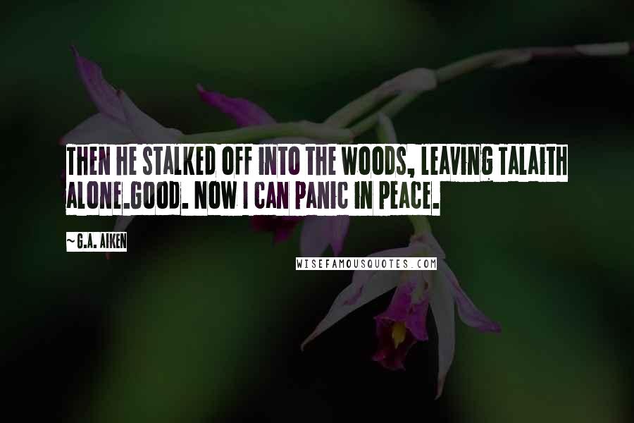 G.A. Aiken Quotes: Then he stalked off into the woods, leaving Talaith alone.Good. Now I can panic in peace.