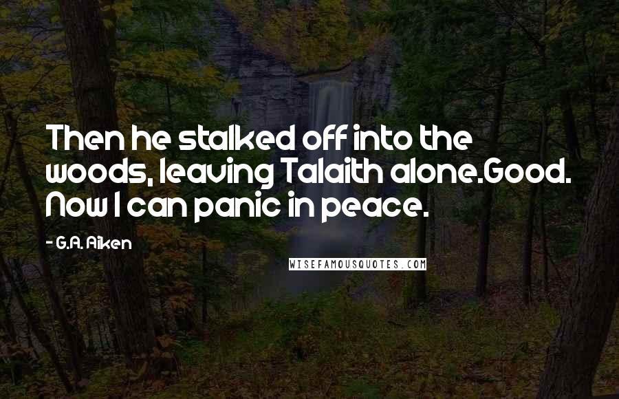 G.A. Aiken Quotes: Then he stalked off into the woods, leaving Talaith alone.Good. Now I can panic in peace.