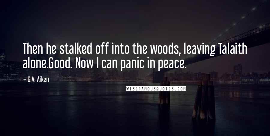 G.A. Aiken Quotes: Then he stalked off into the woods, leaving Talaith alone.Good. Now I can panic in peace.