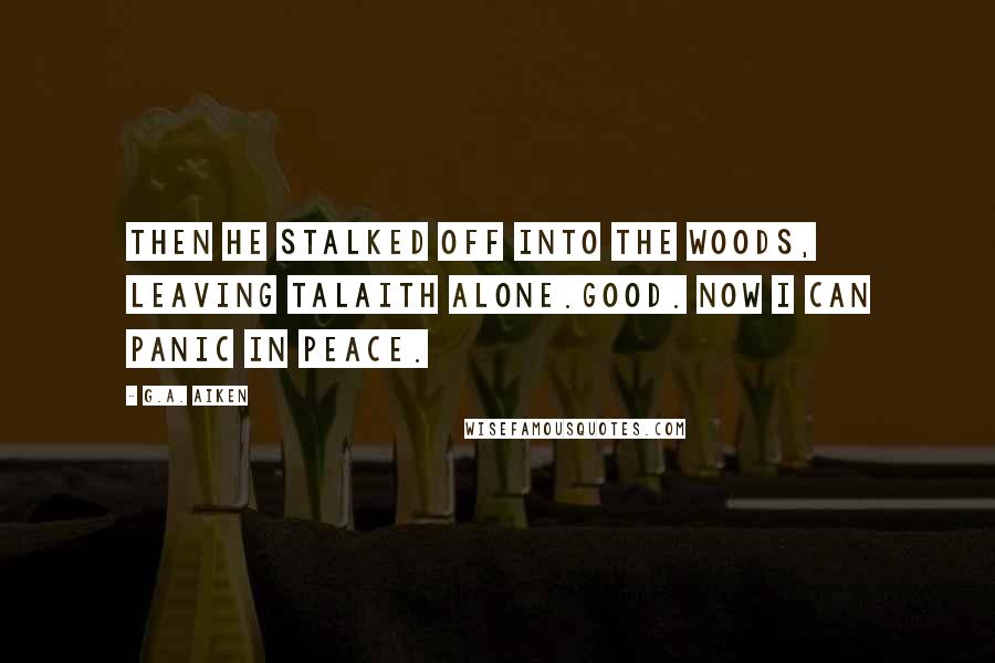 G.A. Aiken Quotes: Then he stalked off into the woods, leaving Talaith alone.Good. Now I can panic in peace.