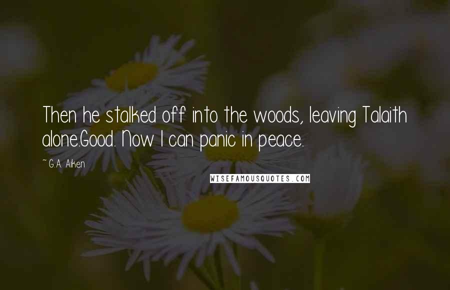 G.A. Aiken Quotes: Then he stalked off into the woods, leaving Talaith alone.Good. Now I can panic in peace.