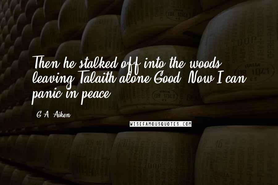 G.A. Aiken Quotes: Then he stalked off into the woods, leaving Talaith alone.Good. Now I can panic in peace.