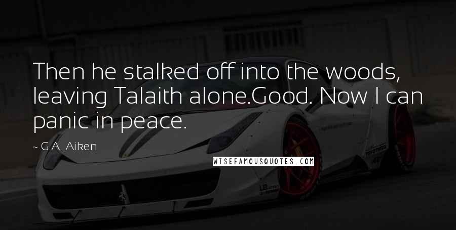 G.A. Aiken Quotes: Then he stalked off into the woods, leaving Talaith alone.Good. Now I can panic in peace.