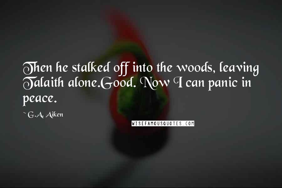 G.A. Aiken Quotes: Then he stalked off into the woods, leaving Talaith alone.Good. Now I can panic in peace.