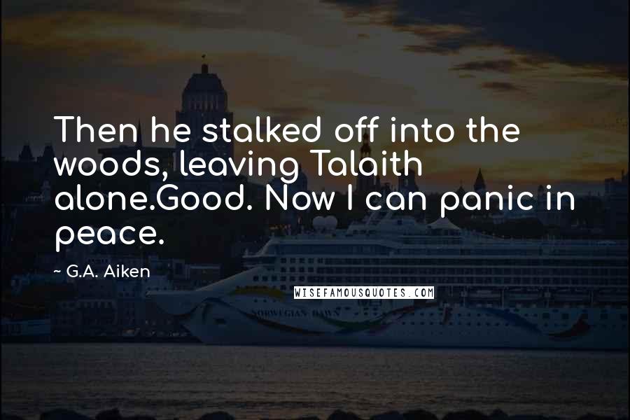 G.A. Aiken Quotes: Then he stalked off into the woods, leaving Talaith alone.Good. Now I can panic in peace.