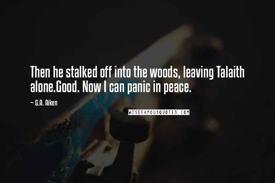 G.A. Aiken Quotes: Then he stalked off into the woods, leaving Talaith alone.Good. Now I can panic in peace.