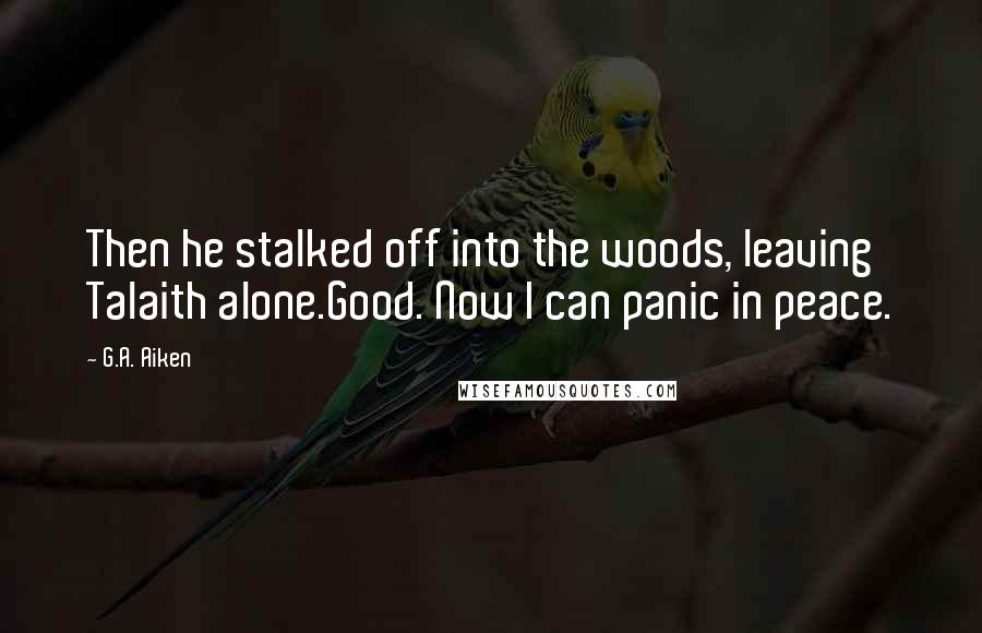 G.A. Aiken Quotes: Then he stalked off into the woods, leaving Talaith alone.Good. Now I can panic in peace.