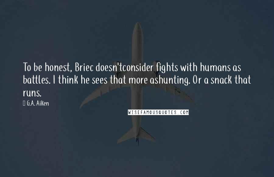 G.A. Aiken Quotes: To be honest, Briec doesn'tconsider fights with humans as battles. I think he sees that more ashunting. Or a snack that runs.