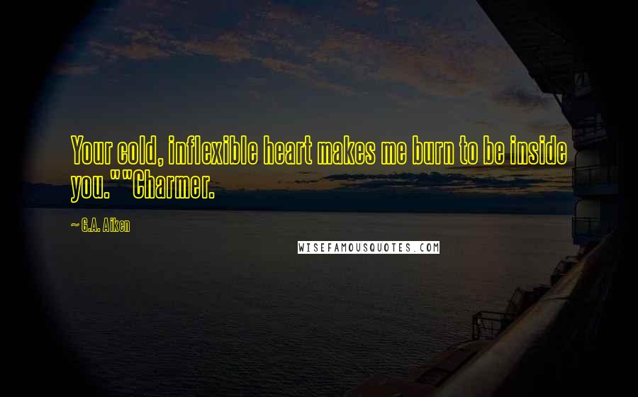 G.A. Aiken Quotes: Your cold, inflexible heart makes me burn to be inside you.""Charmer.