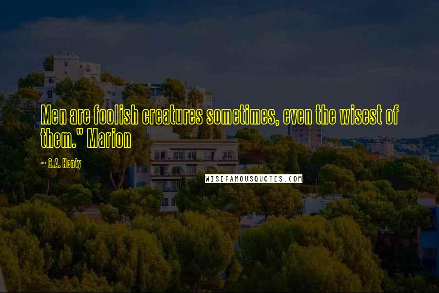 G.A. Henty Quotes: Men are foolish creatures sometimes, even the wisest of them." Marion