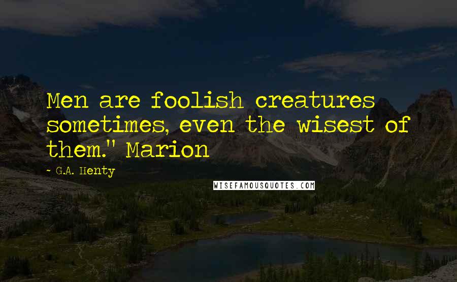 G.A. Henty Quotes: Men are foolish creatures sometimes, even the wisest of them." Marion