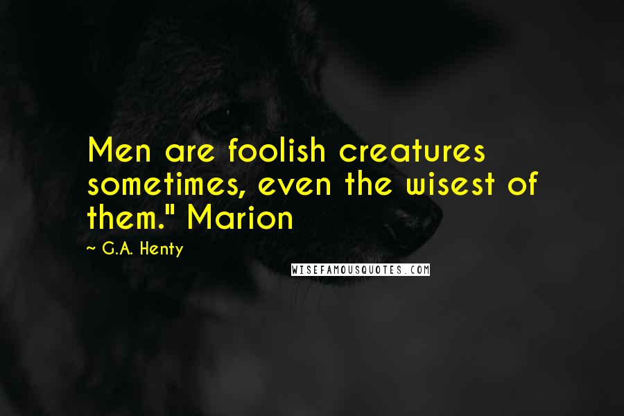 G.A. Henty Quotes: Men are foolish creatures sometimes, even the wisest of them." Marion