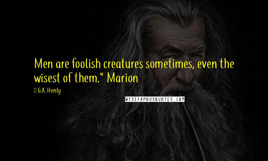 G.A. Henty Quotes: Men are foolish creatures sometimes, even the wisest of them." Marion