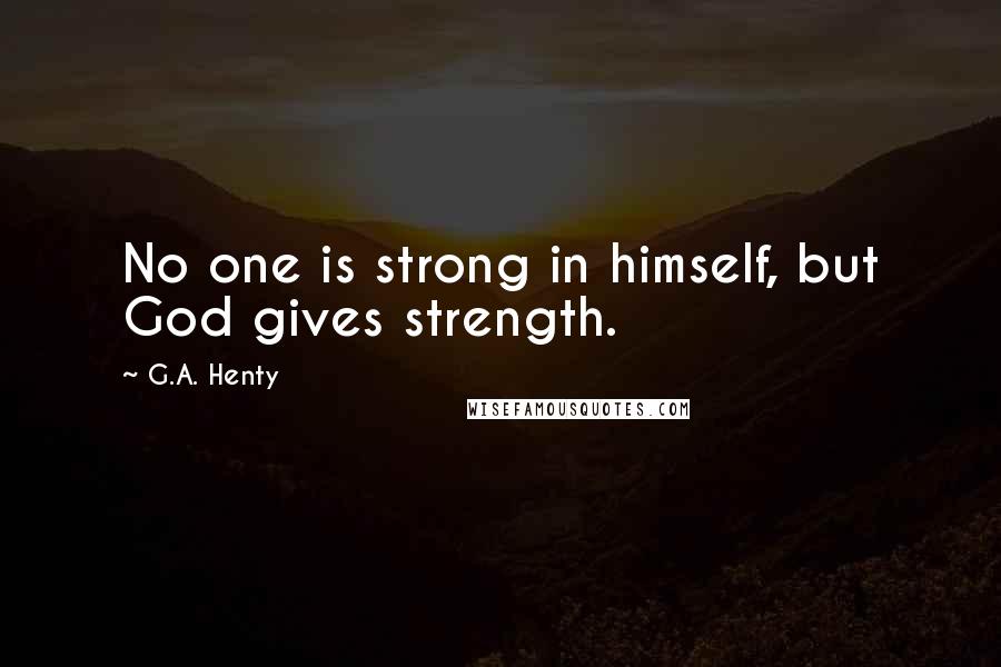 G.A. Henty Quotes: No one is strong in himself, but God gives strength.