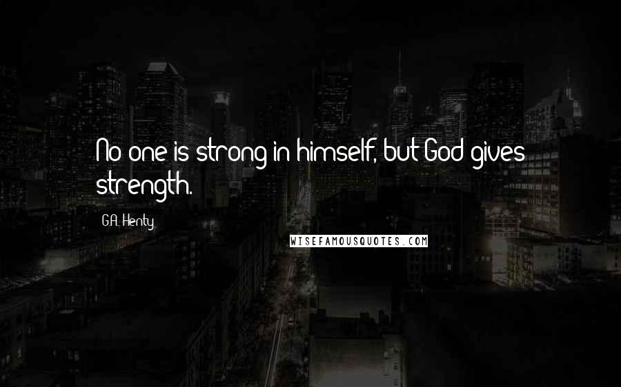 G.A. Henty Quotes: No one is strong in himself, but God gives strength.