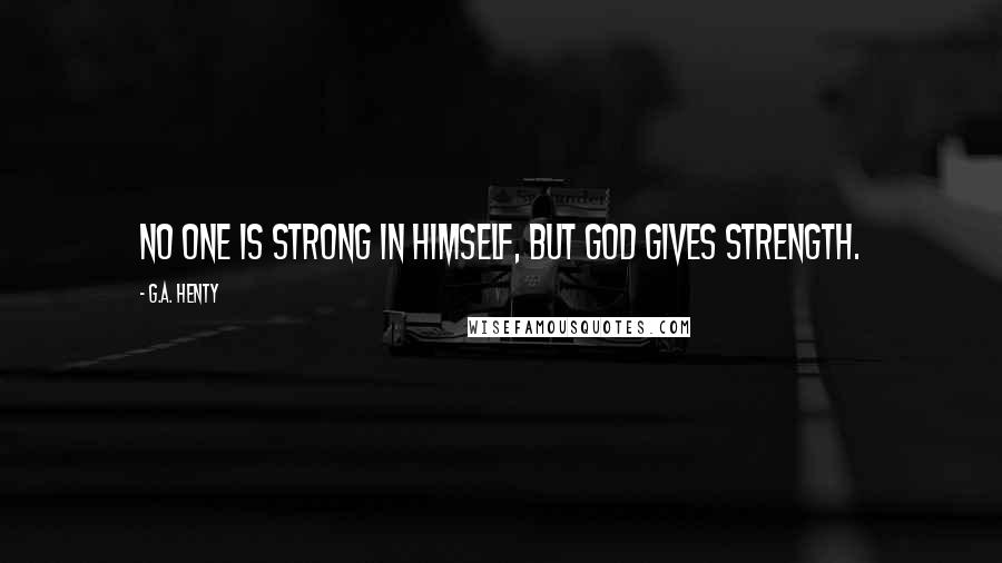 G.A. Henty Quotes: No one is strong in himself, but God gives strength.