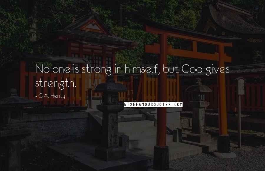 G.A. Henty Quotes: No one is strong in himself, but God gives strength.