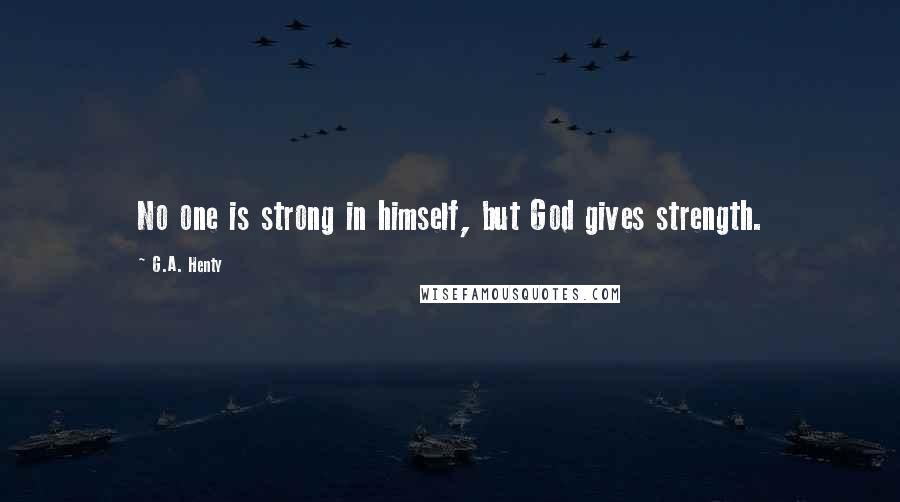 G.A. Henty Quotes: No one is strong in himself, but God gives strength.