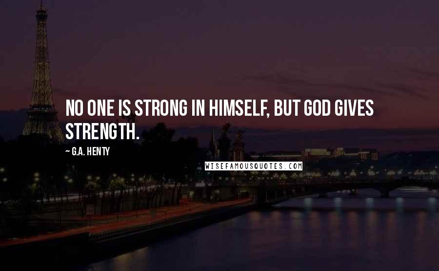 G.A. Henty Quotes: No one is strong in himself, but God gives strength.