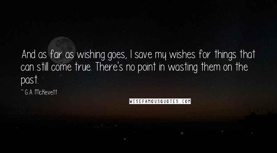 G.A. McKevett Quotes: And as far as wishing goes, I save my wishes for things that can still come true. There's no point in wasting them on the past.