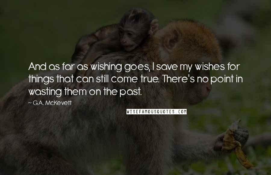 G.A. McKevett Quotes: And as far as wishing goes, I save my wishes for things that can still come true. There's no point in wasting them on the past.