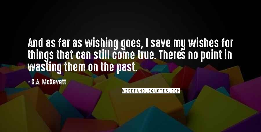 G.A. McKevett Quotes: And as far as wishing goes, I save my wishes for things that can still come true. There's no point in wasting them on the past.