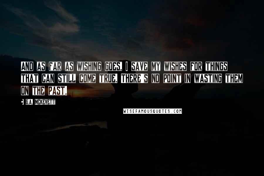 G.A. McKevett Quotes: And as far as wishing goes, I save my wishes for things that can still come true. There's no point in wasting them on the past.