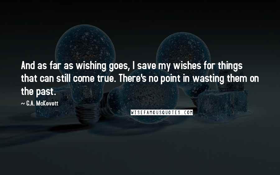 G.A. McKevett Quotes: And as far as wishing goes, I save my wishes for things that can still come true. There's no point in wasting them on the past.