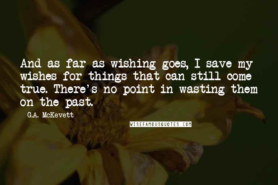 G.A. McKevett Quotes: And as far as wishing goes, I save my wishes for things that can still come true. There's no point in wasting them on the past.