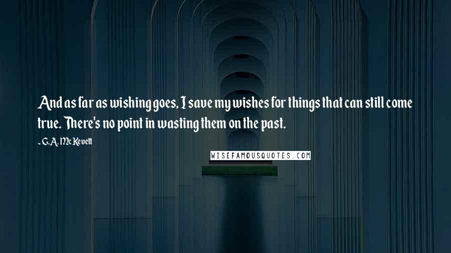 G.A. McKevett Quotes: And as far as wishing goes, I save my wishes for things that can still come true. There's no point in wasting them on the past.