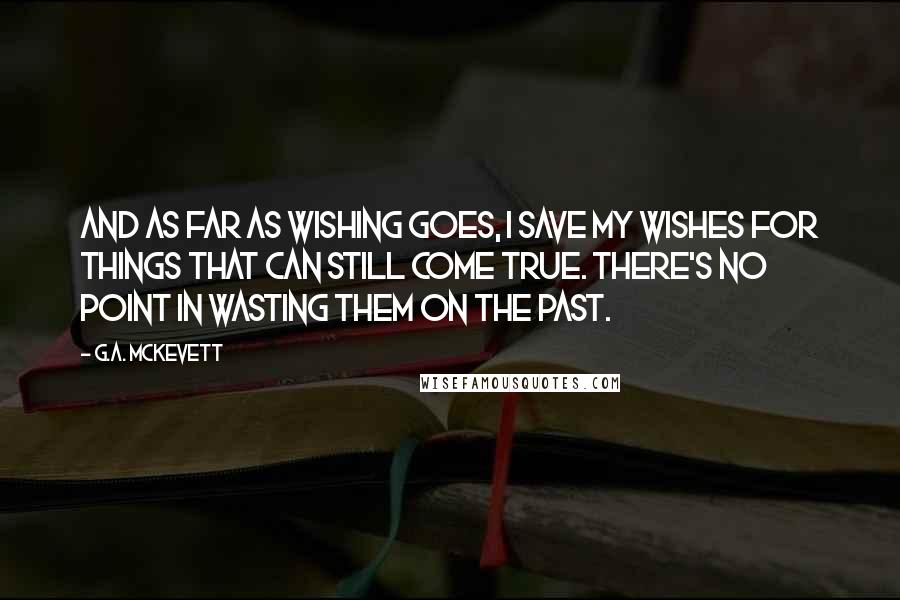 G.A. McKevett Quotes: And as far as wishing goes, I save my wishes for things that can still come true. There's no point in wasting them on the past.