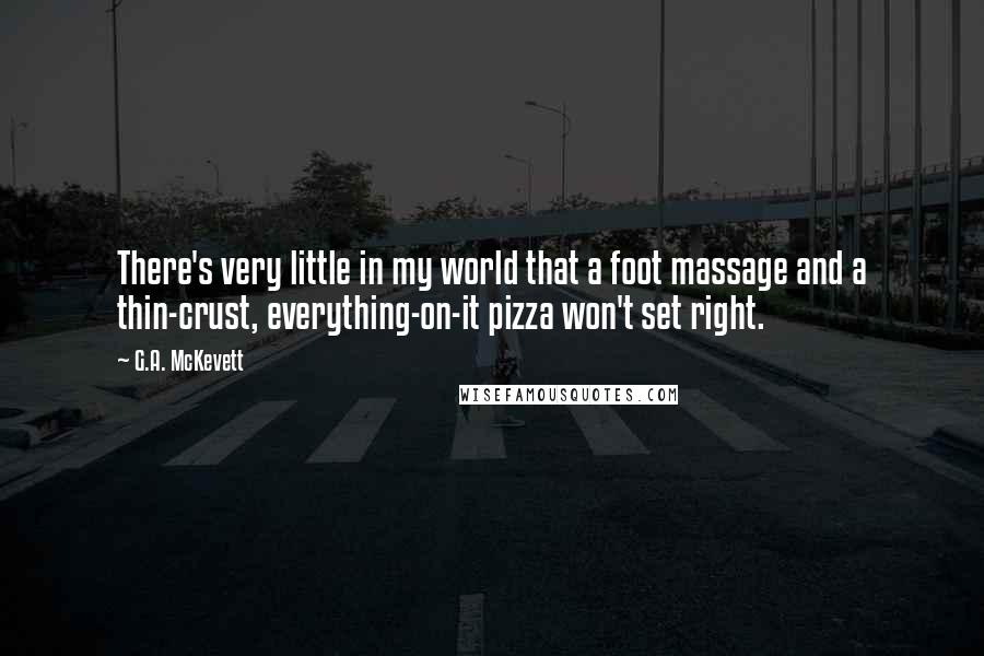 G.A. McKevett Quotes: There's very little in my world that a foot massage and a thin-crust, everything-on-it pizza won't set right.