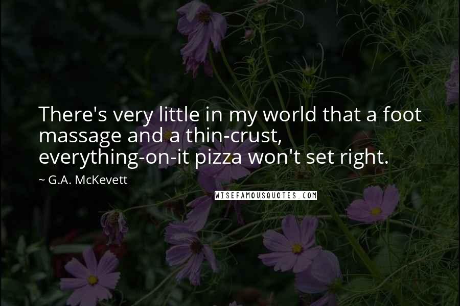 G.A. McKevett Quotes: There's very little in my world that a foot massage and a thin-crust, everything-on-it pizza won't set right.