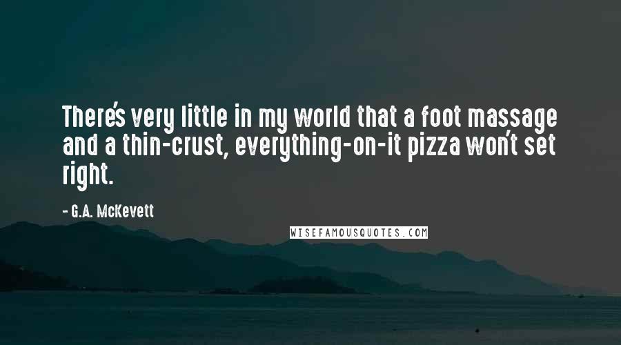 G.A. McKevett Quotes: There's very little in my world that a foot massage and a thin-crust, everything-on-it pizza won't set right.