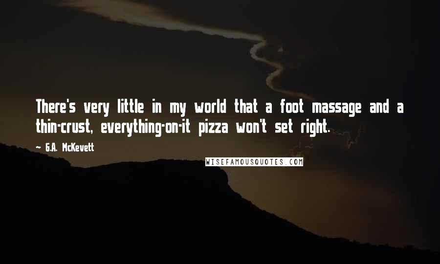 G.A. McKevett Quotes: There's very little in my world that a foot massage and a thin-crust, everything-on-it pizza won't set right.