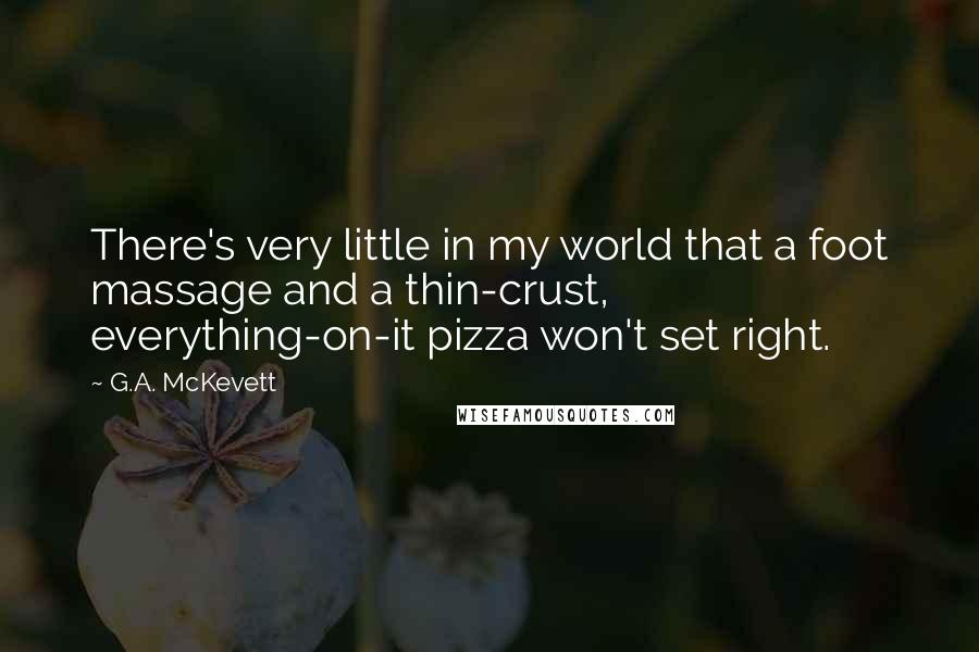 G.A. McKevett Quotes: There's very little in my world that a foot massage and a thin-crust, everything-on-it pizza won't set right.