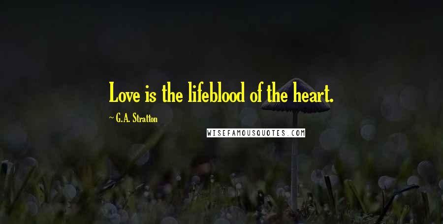 G.A. Stratton Quotes: Love is the lifeblood of the heart.