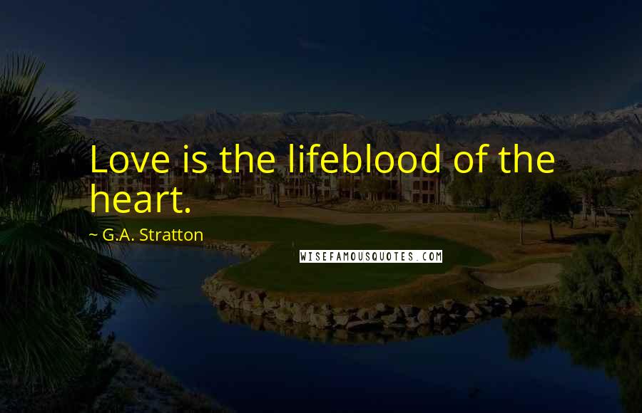 G.A. Stratton Quotes: Love is the lifeblood of the heart.