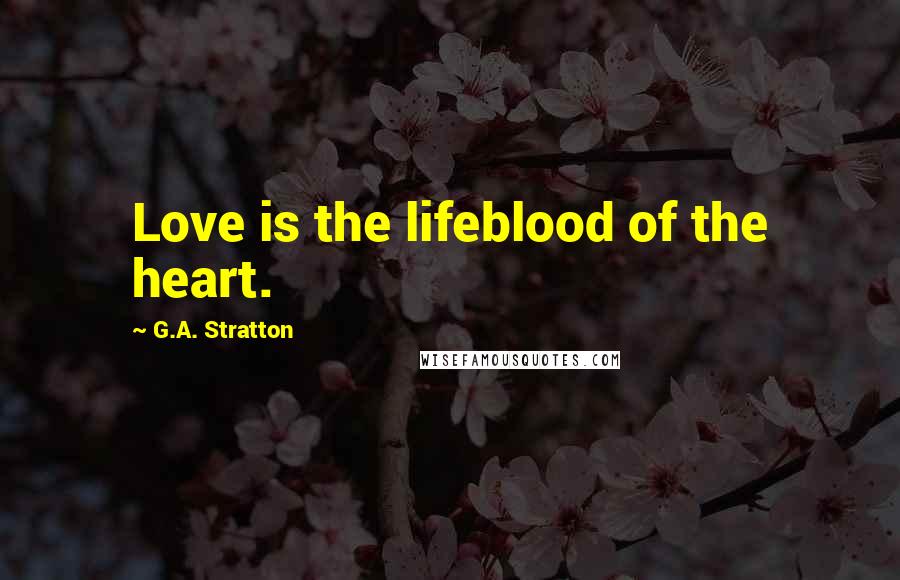 G.A. Stratton Quotes: Love is the lifeblood of the heart.