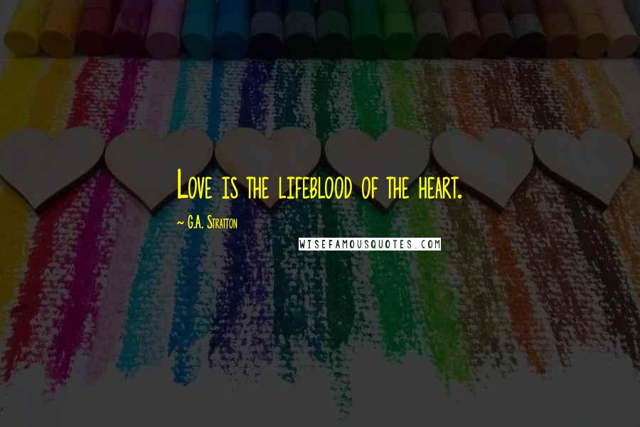 G.A. Stratton Quotes: Love is the lifeblood of the heart.