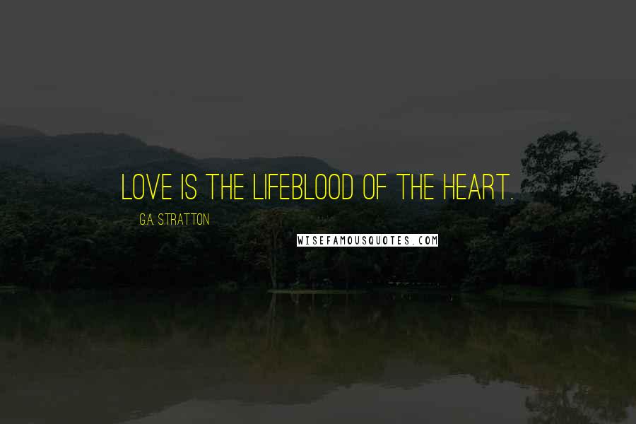 G.A. Stratton Quotes: Love is the lifeblood of the heart.