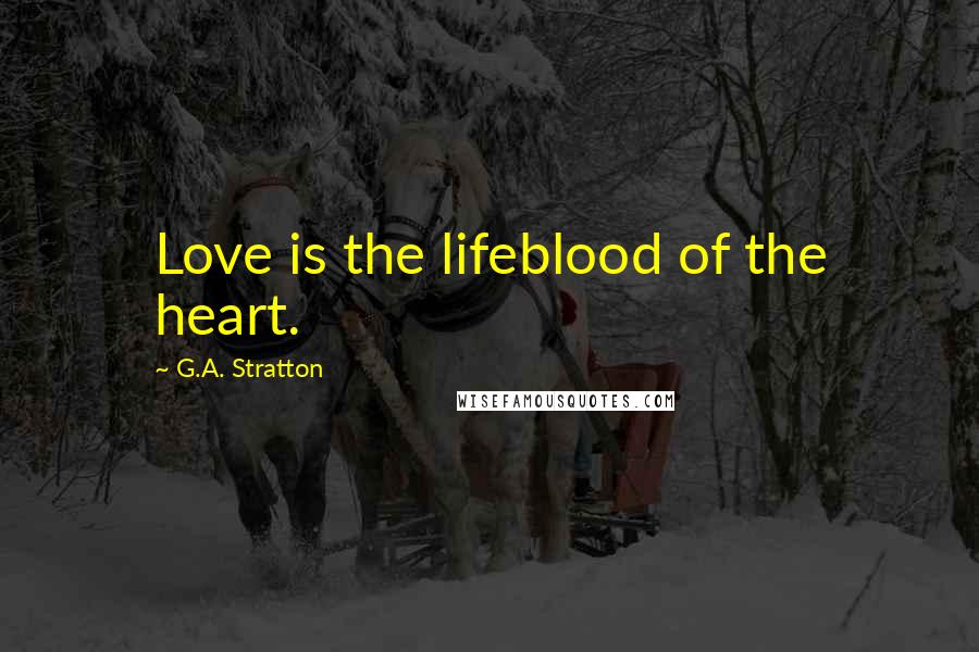 G.A. Stratton Quotes: Love is the lifeblood of the heart.