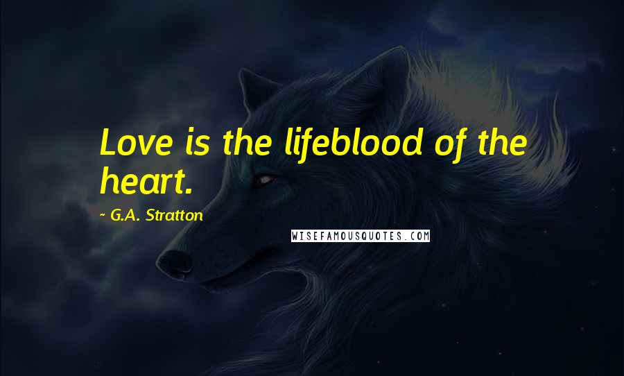 G.A. Stratton Quotes: Love is the lifeblood of the heart.