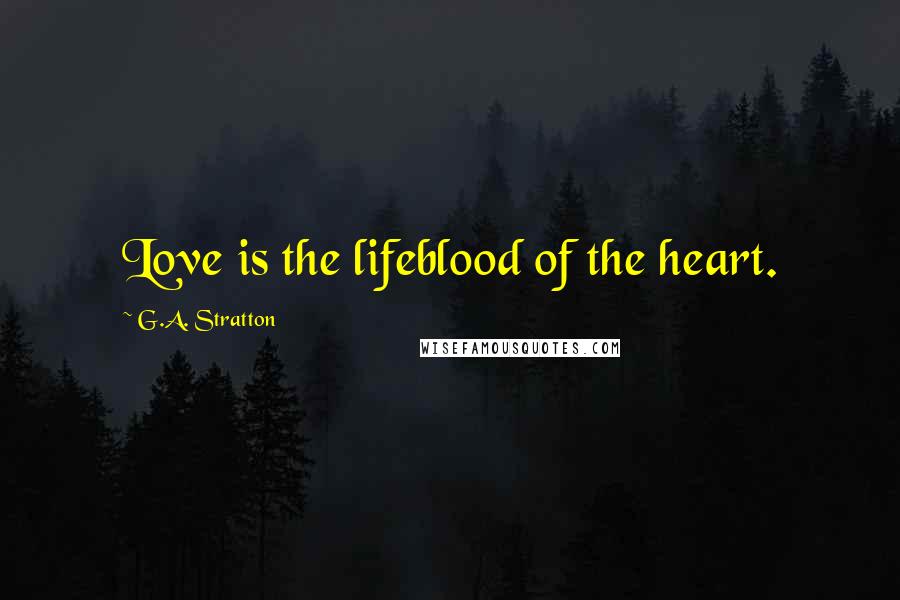 G.A. Stratton Quotes: Love is the lifeblood of the heart.